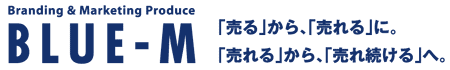 ＢＬＵＥ－Ｍ　「売る」から、「売れる」に。「売れる」から、「売れ続ける」へ。